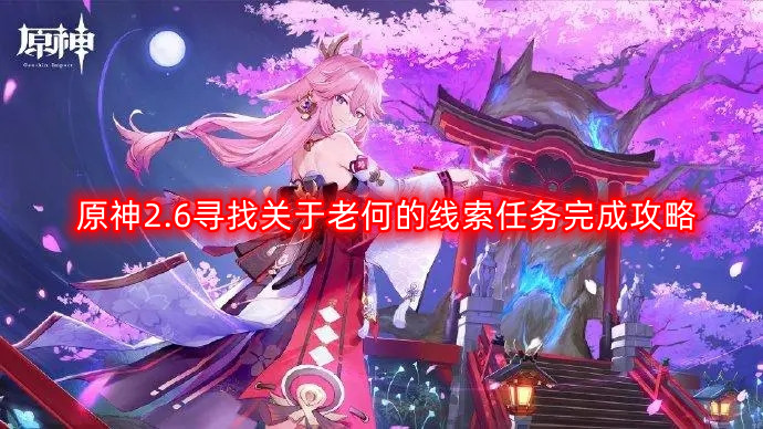 原神2.6版本揭秘：追踪神秘人物老何的线索攻略全解析