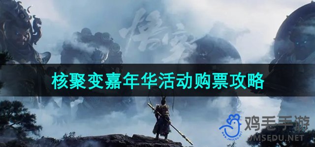 《2024核聚变嘉年华活动》黑神话悟空门票购买指南