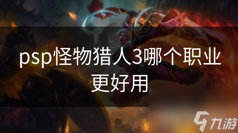 《PSP版怪物猎人3：职业选择攻略，哪个职业更胜一筹？》
