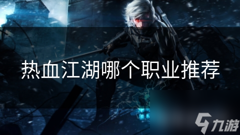 江湖职业推荐：热血江湖中的热门职业盘点