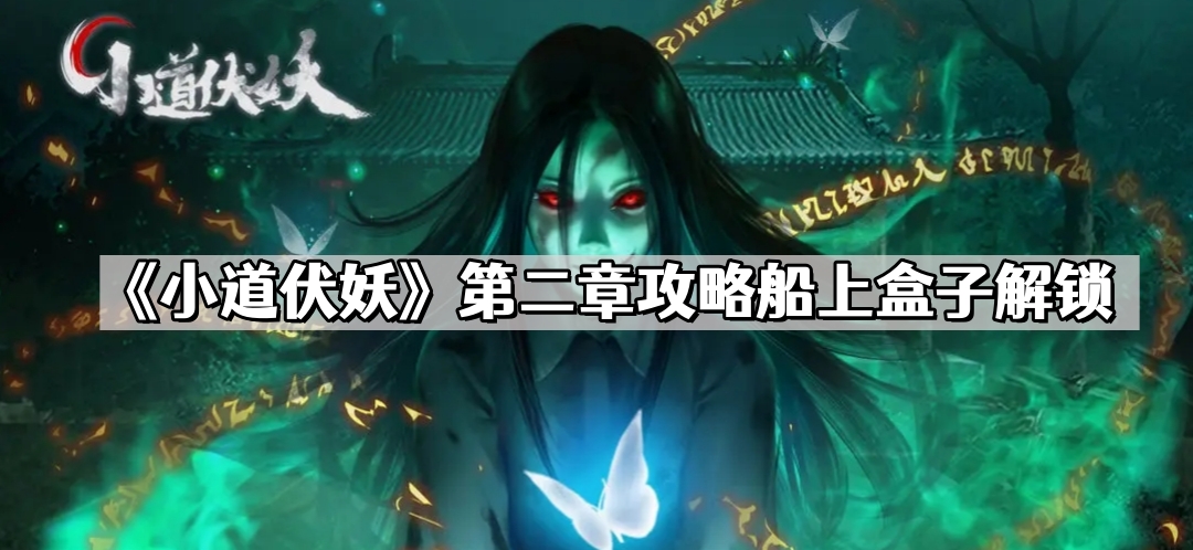 《神秘海域伏妖之旅》第二章：揭秘攻略，解锁神秘船上宝盒