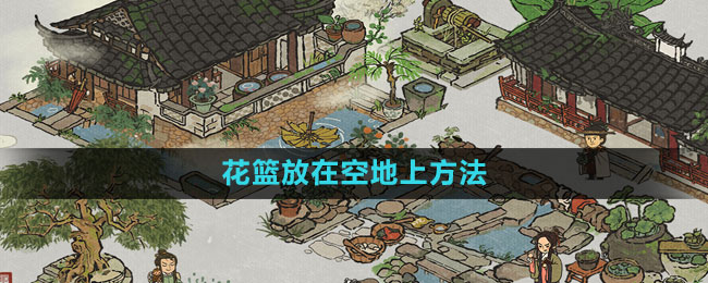 《江南百景图》空地放置花篮技巧解析