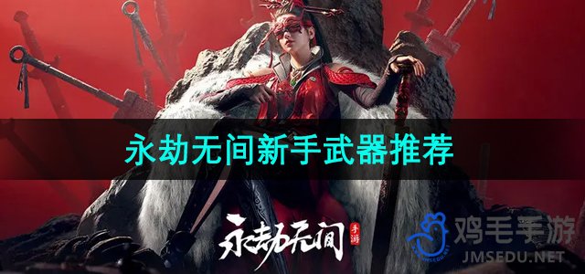 《手游新手武器攻略：永劫无间初学者必备推荐》