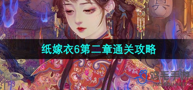 《纸嫁衣6》无间梦境千秋魇第二章过关秘籍解析