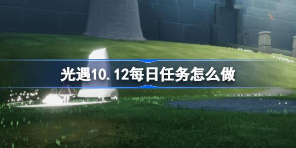 《光遇》10月12日每日任务攻略