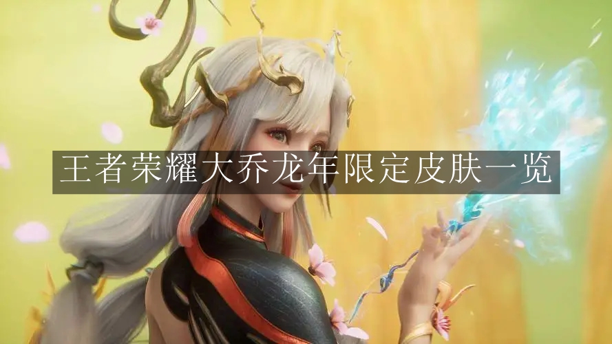 《王者荣耀》龙年限定皮肤大乔精彩解读