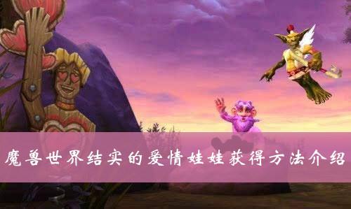 《魔兽世界》爱情娃娃成就解析：发现BUG与打造甜蜜专属守护者攻略