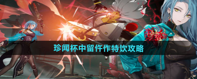 《归龙潮》珍闻杯中留特饮指南