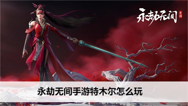 永劫无间 手游 特木尔 快速上手攻略
