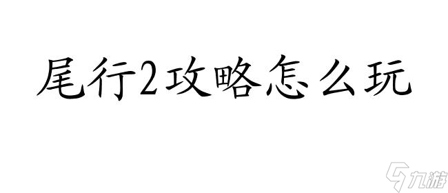 《深度解析：尾行2攻略玩法全攻略》