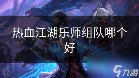 热血江湖乐师团队协作推荐