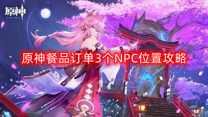 原神特色餐品订单NPC位置全解析攻略