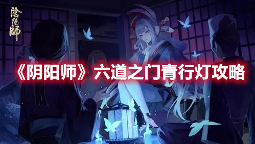 《阴阳师》六道之门青行灯通关秘籍详解