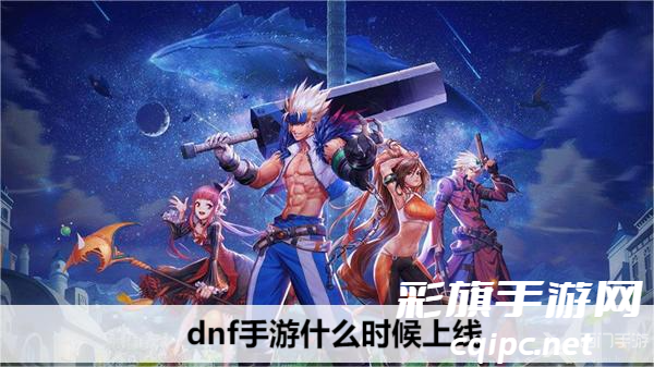 DNF手游预计上线时间公布