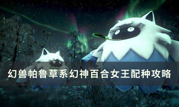 幻兽帕鲁草系幻神百合女王搭配攻略