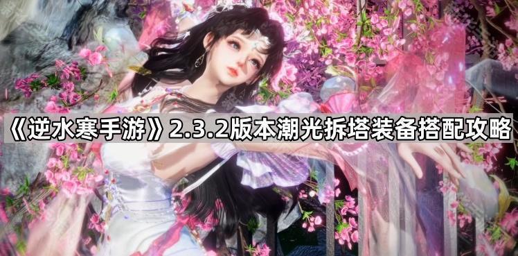 《逆水寒手游》2.3.2版本潮光拆塔装备攻略解析